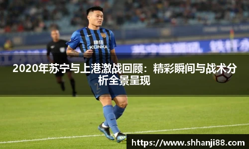 2020年苏宁与上港激战回顾：精彩瞬间与战术分析全景呈现
