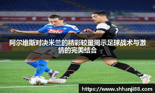 阿尔维斯对决米兰的精彩较量揭示足球战术与激情的完美结合