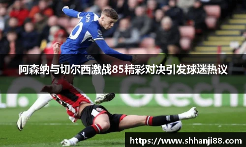 阿森纳与切尔西激战85精彩对决引发球迷热议
